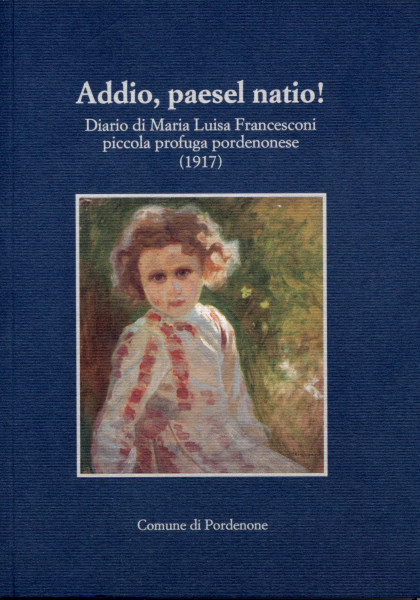 Addio paesel natio! Diario di Maria Luisa Francesconi piccola profuga pordenonese (1917)  [Esaurito]